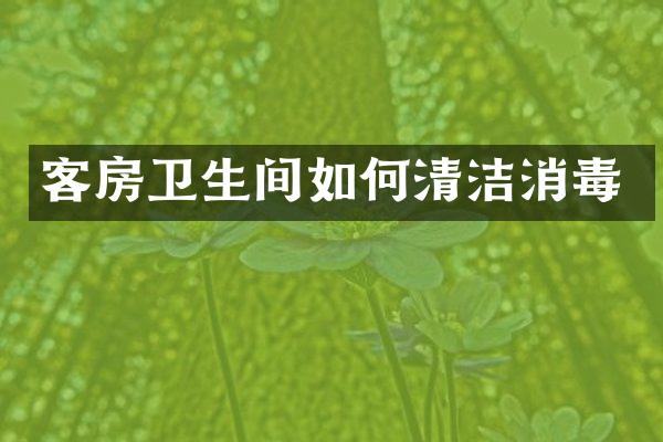 客房卫生间如何清洁消毒