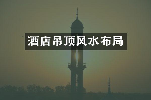 酒店吊顶风水布局