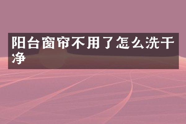 阳台窗帘不用了怎么洗干净