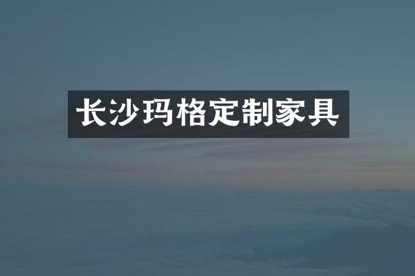 长沙玛格定制家具