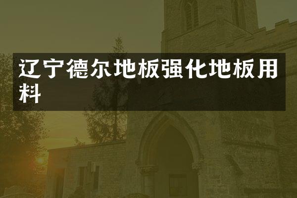 辽宁德尔地板强化地板用料