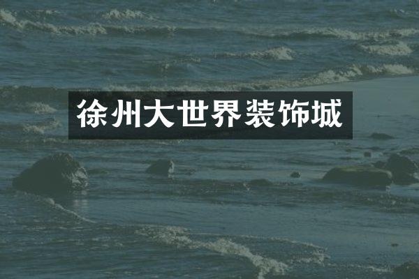 徐州大世界装饰城