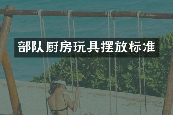部队厨房玩具摆放标准