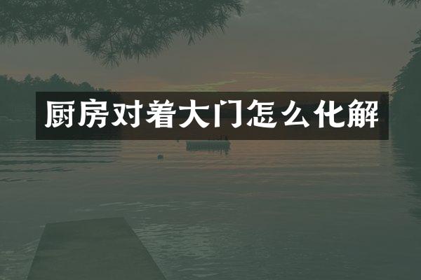 厨房对着大门怎么化解