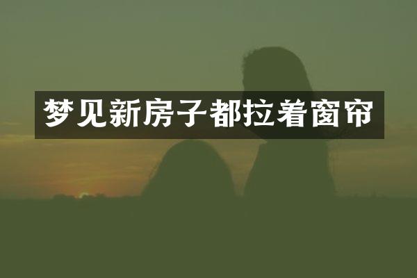 梦见新房子都拉着窗帘