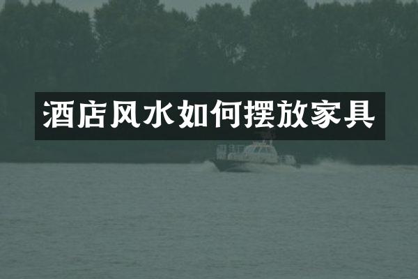 酒店风水如何摆放家具