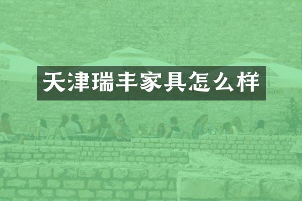 天津瑞丰家具怎么样