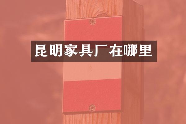 昆明家具厂在哪里