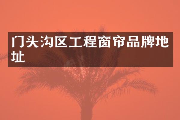 门头沟区工程窗帘品牌地址