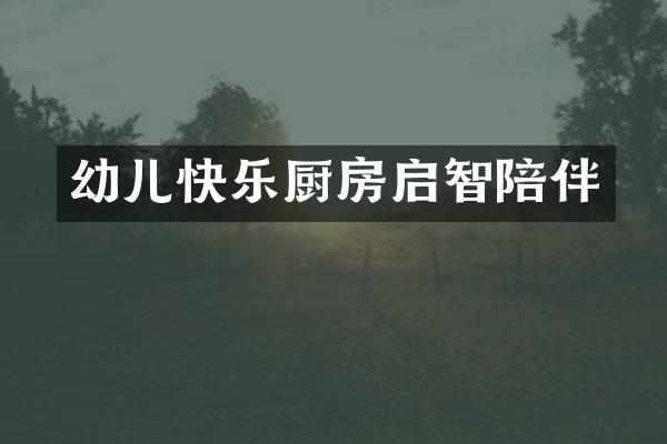 幼儿快乐厨房启智陪伴