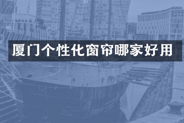 厦门个性化窗帘哪家好用