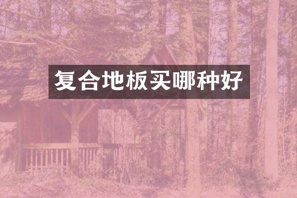 复合地板买哪种好