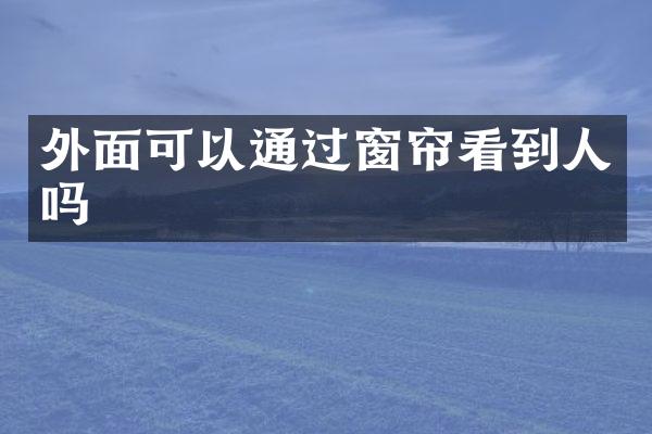 外面可以通过窗帘看到人吗
