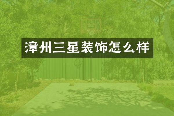 漳州三星装饰怎么样