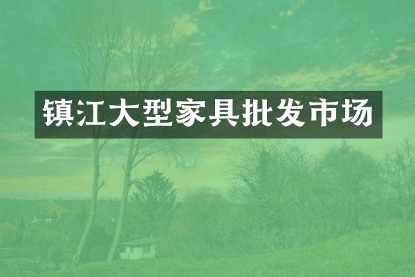 镇江大型家具批发市场