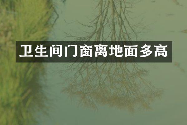 卫生间门窗离地面多高
