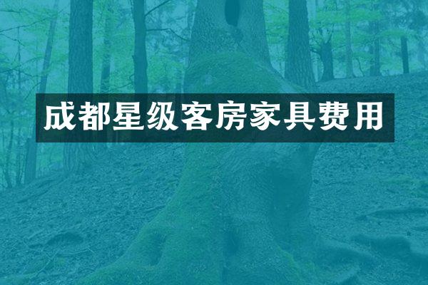 成都星级客房家具费用