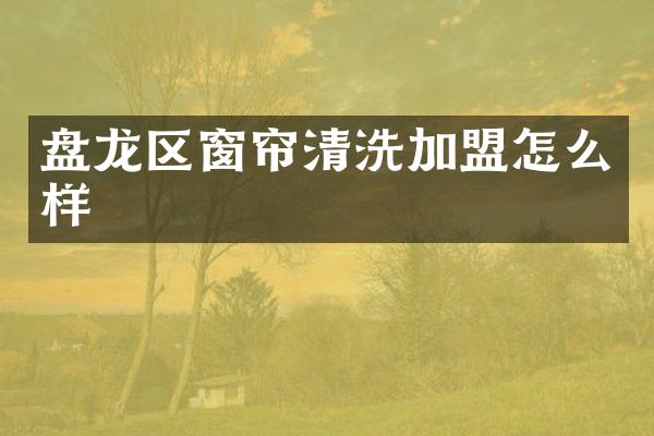 盘龙区窗帘清洗加盟怎么样