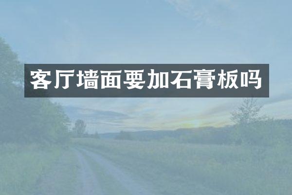 客厅墙面要加石膏板吗