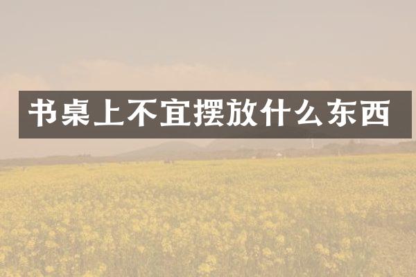 书桌上不宜摆放什么东西
