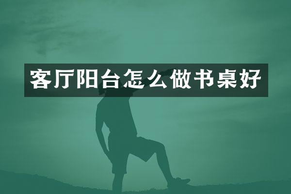 客厅阳台怎么做书桌好