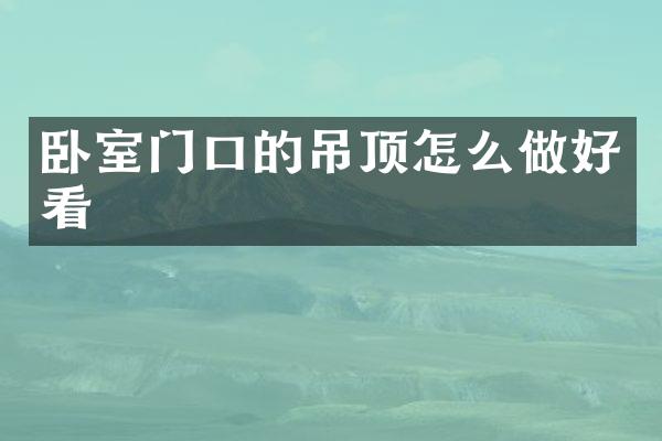 卧室门口的吊顶怎么做好看