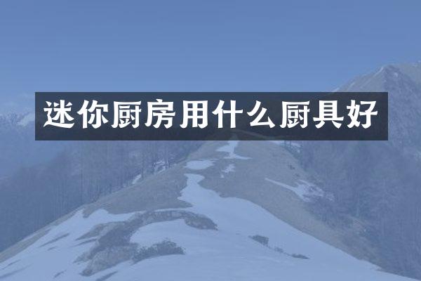 迷你厨房用什么厨具好