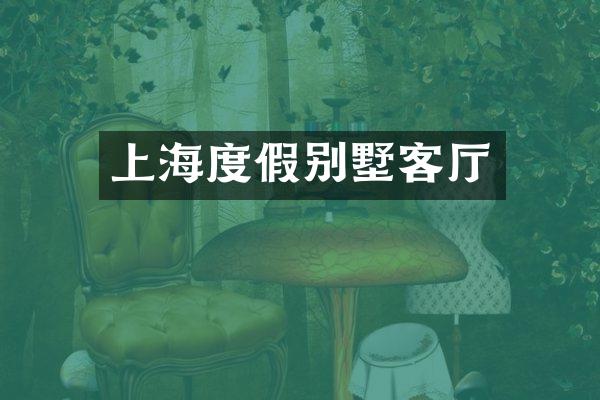上海度假别墅客厅