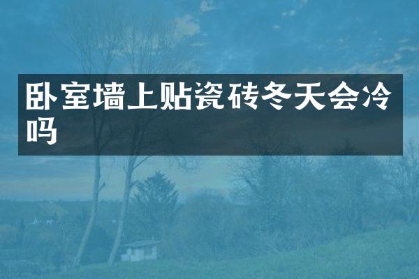卧室墙上贴瓷砖冬天会冷吗