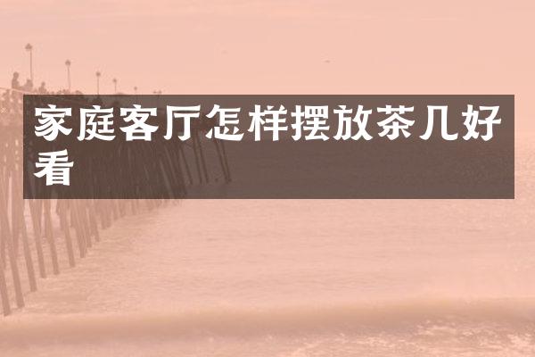 家庭客厅怎样摆放茶几好看