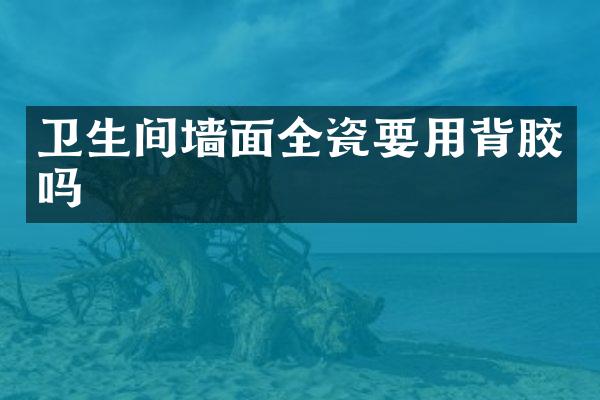 卫生间墙面全瓷要用背胶吗