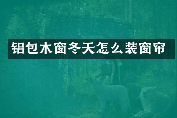铝包木窗冬天怎么装窗帘