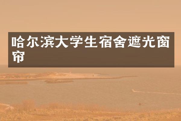 哈尔滨大学生宿舍遮光窗帘