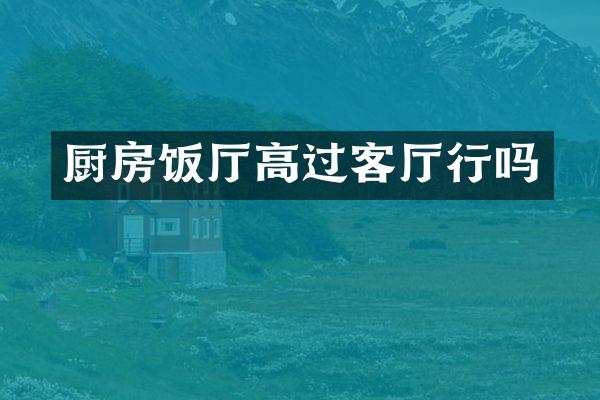 厨房饭厅高过客厅行吗