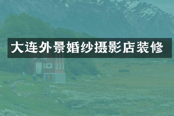 大连外景婚纱摄影店装修