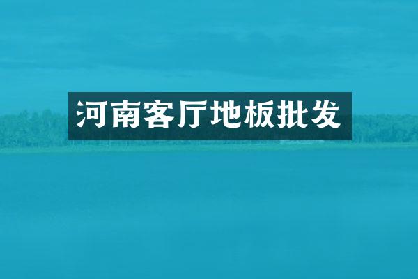 河南客厅地板批发
