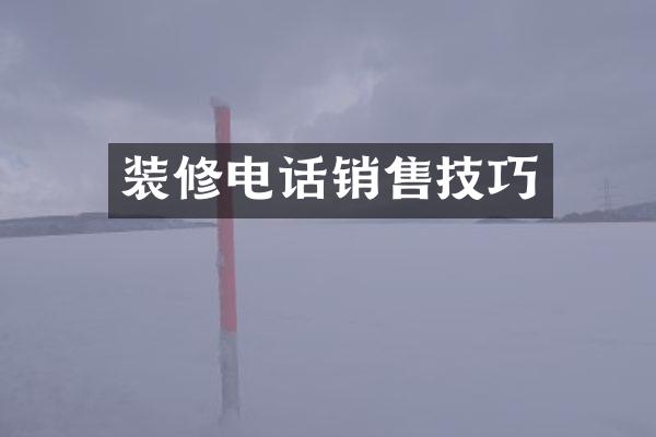 装修电话销售技巧