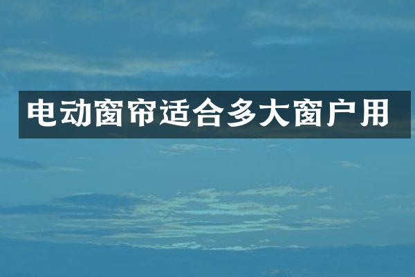 电动窗帘适合多大窗户用