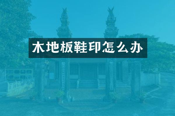 木地板鞋印怎么办