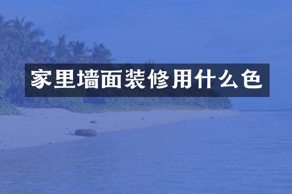 家里墙面装修用什么色