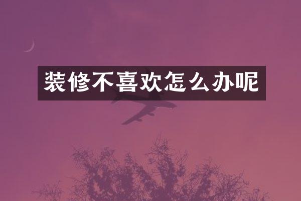 装修不喜欢怎么办呢