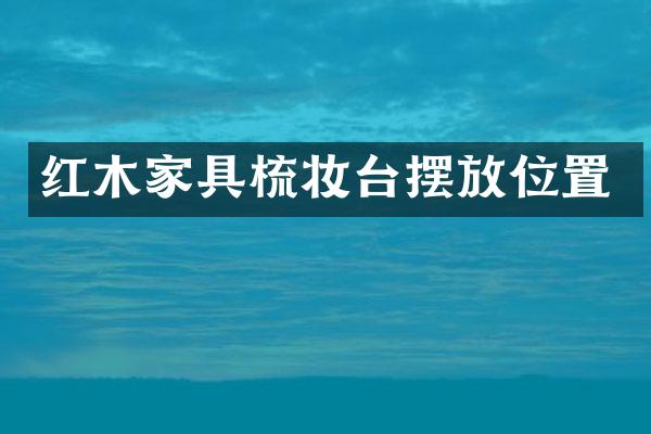 红木家具梳妆台摆放位置