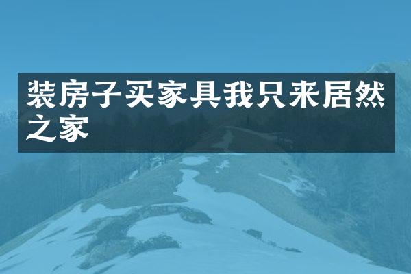 装房子买家具我只来居然之家