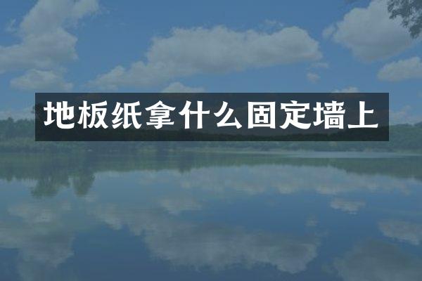 地板纸拿什么固定墙上