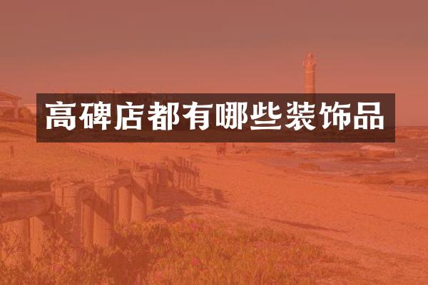高碑店都有哪些装饰品