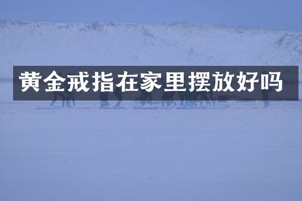 黄金戒指在家里摆放好吗