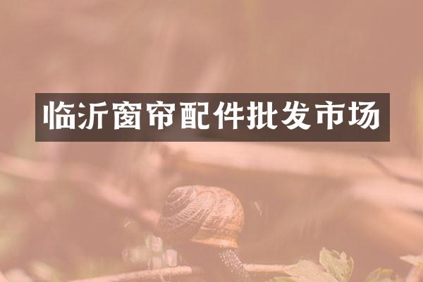 临沂窗帘配件批发市场