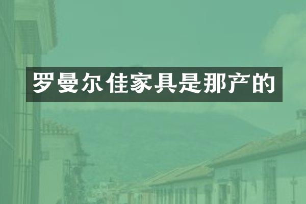 罗曼尔佳家具是那产的