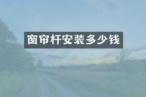 窗帘杆安装多少钱