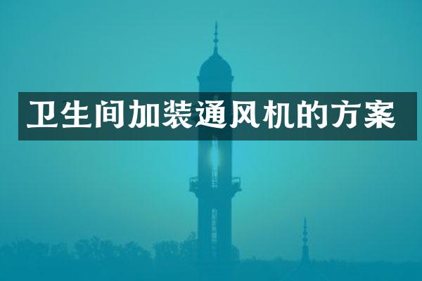 卫生间加装通风机的方案